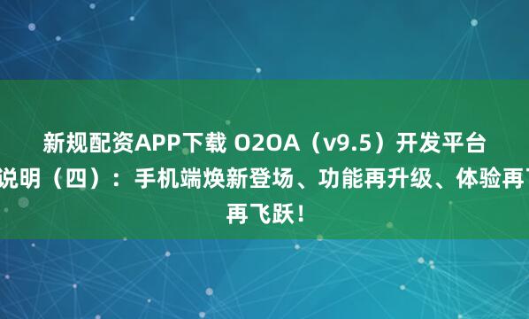 新规配资APP下载 O2OA（v9.5）开发平台更新说明（四）：手机端焕新登场、功能再升级、体验再飞跃！