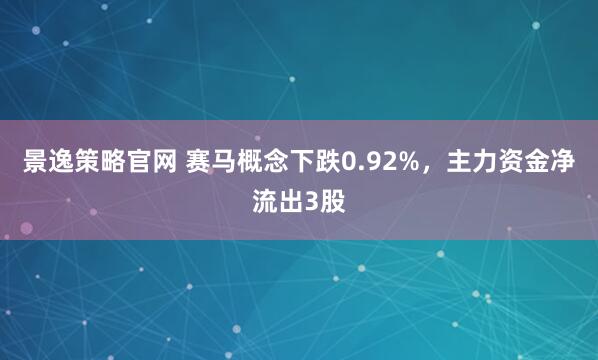 景逸策略官网 赛马概念下跌0.92%,主力资金净流出3股