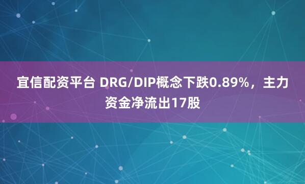 宜信配资平台 DRG/DIP概念下跌0.89%，主力资金净流出17股