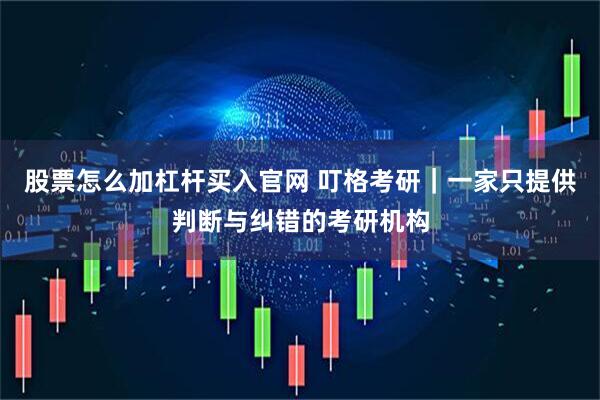 股票怎么加杠杆买入官网 叮格考研｜一家只提供判断与纠错的考研机构