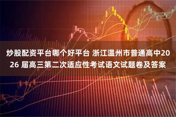 炒股配资平台哪个好平台 浙江温州市普通高中2026 届高三第二次适应性考试语文试题卷及答案
