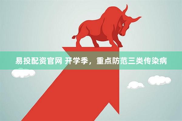 易投配资官网 开学季,重点防范三类传染病