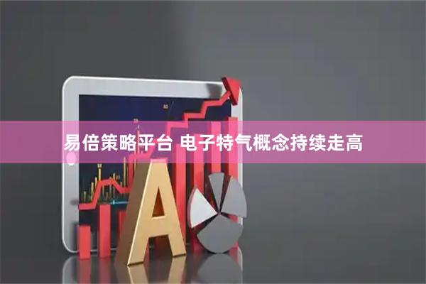 易倍策略平台 电子特气概念持续走高