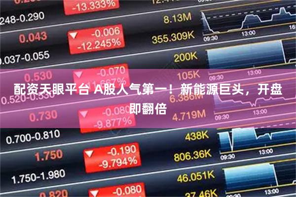 配资天眼平台 A股人气第一！新能源巨头，开盘即翻倍